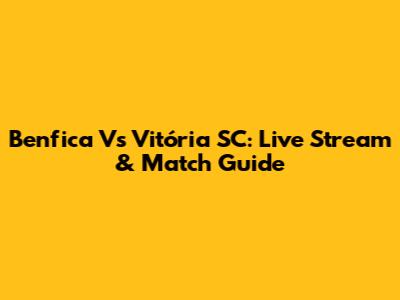 Benfica Vs Vitória SC: Live Stream & Match Guide