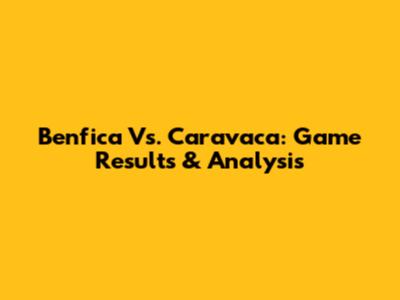 Benfica Vs. Caravaca: Game Results & Analysis
