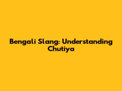 Bengali Slang: Understanding 'Chutiya'