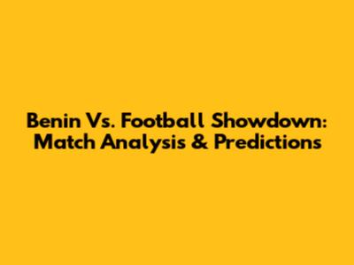 Benin Vs. Football Showdown: Match Analysis & Predictions