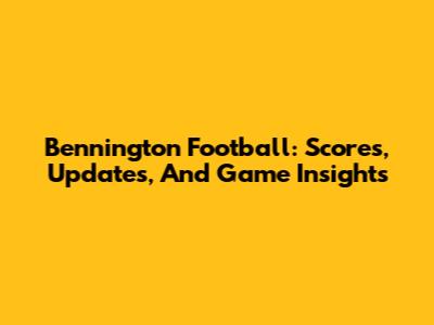 Bennington Football: Scores, Updates, And Game Insights