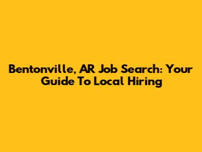 Bentonville, AR Job Search: Your Guide To Local Hiring