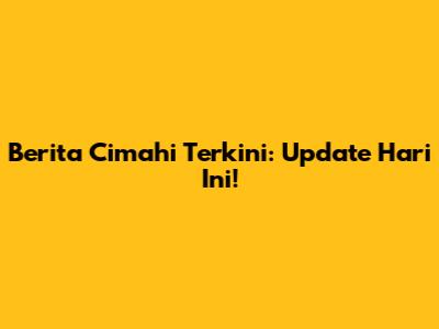 Berita Cimahi Terkini: Update Hari Ini!