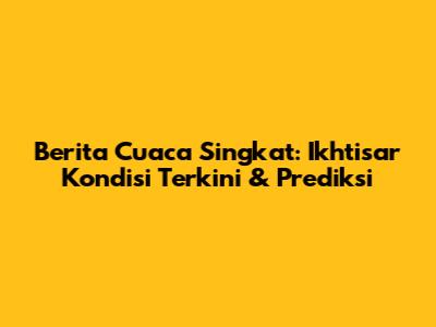 Berita Cuaca Singkat: Ikhtisar Kondisi Terkini & Prediksi