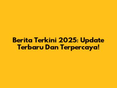 Berita Terkini 2025: Update Terbaru Dan Terpercaya!