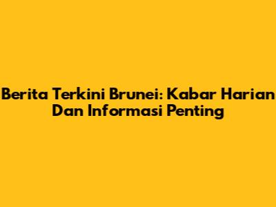 Berita Terkini Brunei: Kabar Harian Dan Informasi Penting