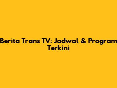 Berita Trans TV: Jadwal & Program Terkini