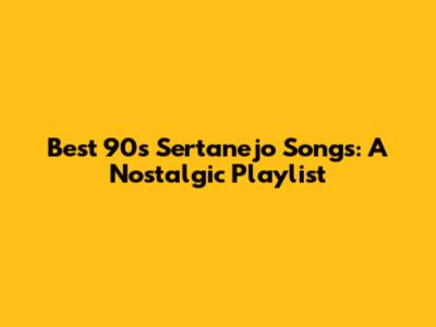 Best 90s Sertanejo Songs: A Nostalgic Playlist