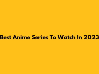 Best Anime Series To Watch In 2023