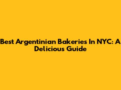 Best Argentinian Bakeries In NYC: A Delicious Guide