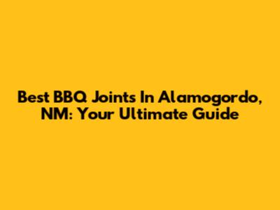 Best BBQ Joints In Alamogordo, NM: Your Ultimate Guide