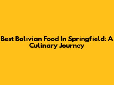 Best Bolivian Food In Springfield: A Culinary Journey