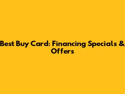 Best Buy Card: Financing Specials & Offers