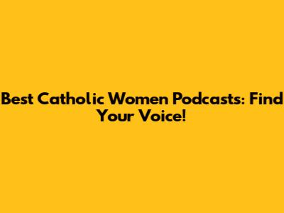 Best Catholic Women Podcasts: Find Your Voice!