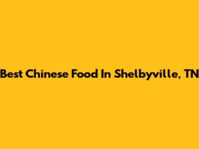 Best Chinese Food In Shelbyville, TN