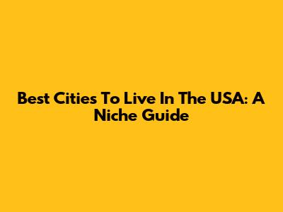 Best Cities To Live In The USA: A Niche Guide
