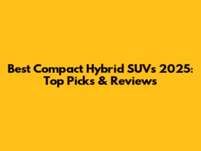 Best Compact Hybrid SUVs 2025: Top Picks & Reviews