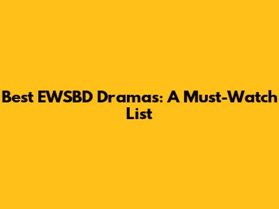 Best EWSBD Dramas: A Must-Watch List