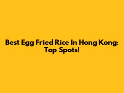 Best Egg Fried Rice In Hong Kong: Top Spots!