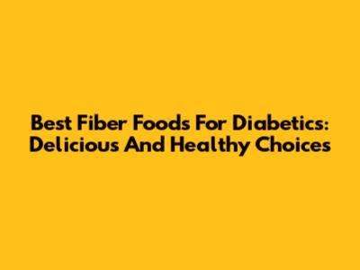 Best Fiber Foods For Diabetics: Delicious And Healthy Choices
