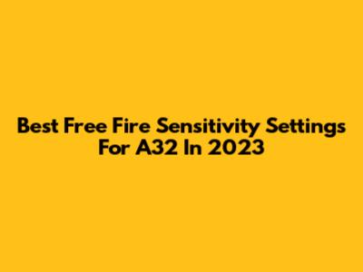 Best Free Fire Sensitivity Settings For A32 In 2023