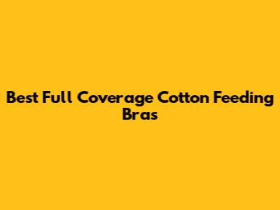 Best Full Coverage Cotton Feeding Bras