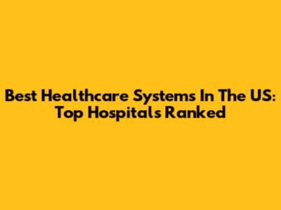 Best Healthcare Systems In The US: Top Hospitals Ranked