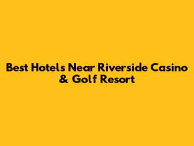 Best Hotels Near Riverside Casino & Golf Resort