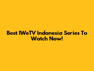 Best IWeTV Indonesia Series To Watch Now!