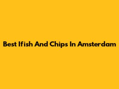 Best Ifish And Chips In Amsterdam