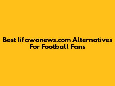 Best Iifawanews.com Alternatives For Football Fans