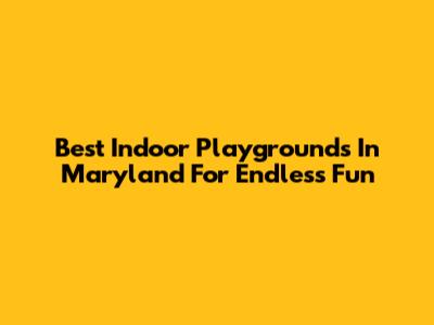 Best Indoor Playgrounds In Maryland For Endless Fun