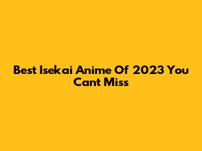 Best Isekai Anime Of 2023 You Can't Miss