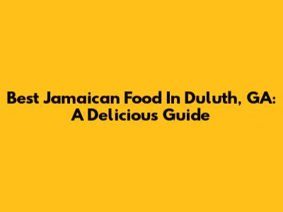 Best Jamaican Food In Duluth, GA: A Delicious Guide