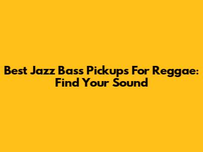 Best Jazz Bass Pickups For Reggae: Find Your Sound