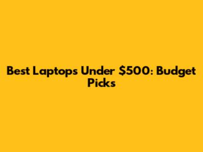 Best Laptops Under $500: Budget Picks