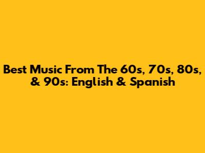 Best Music From The 60s, 70s, 80s, & 90s: English & Spanish