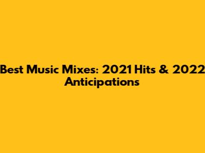 Best Music Mixes: 2021 Hits & 2022 Anticipations