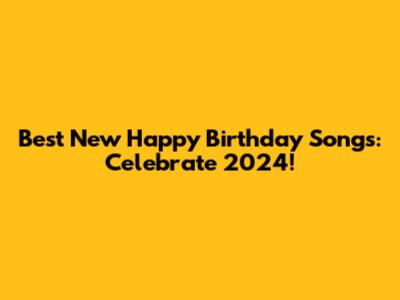 Best New Happy Birthday Songs: Celebrate 2024!