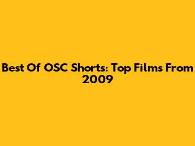 Best Of OSC Shorts: Top Films From 2009