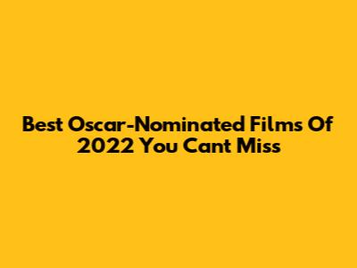Best Oscar-Nominated Films Of 2022 You Can't Miss