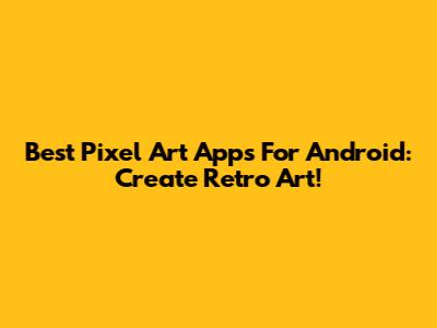 Best Pixel Art Apps For Android: Create Retro Art!