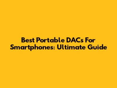 Best Portable DACs For Smartphones: Ultimate Guide