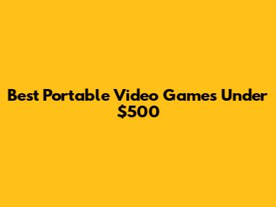 Best Portable Video Games Under $500