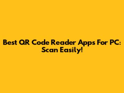 Best QR Code Reader Apps For PC: Scan Easily!