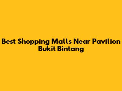 Best Shopping Malls Near Pavilion Bukit Bintang