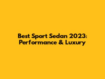 Best Sport Sedan 2023: Performance & Luxury