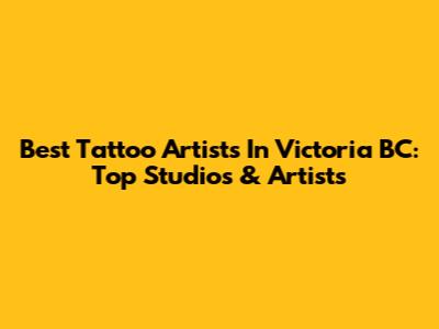 Best Tattoo Artists In Victoria BC: Top Studios & Artists
