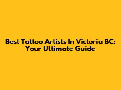 Best Tattoo Artists In Victoria BC: Your Ultimate Guide