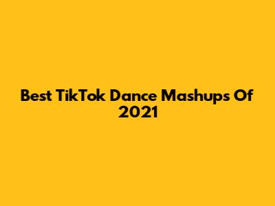 Best TikTok Dance Mashups Of 2021